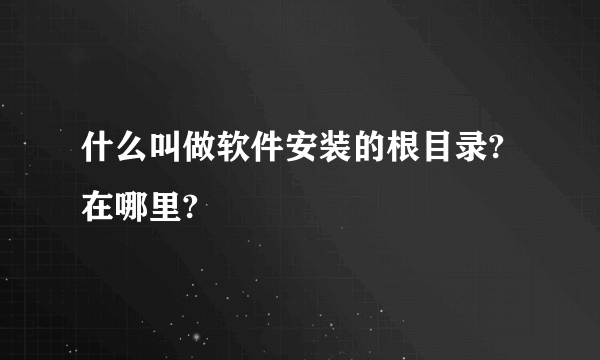 什么叫做软件安装的根目录?在哪里?