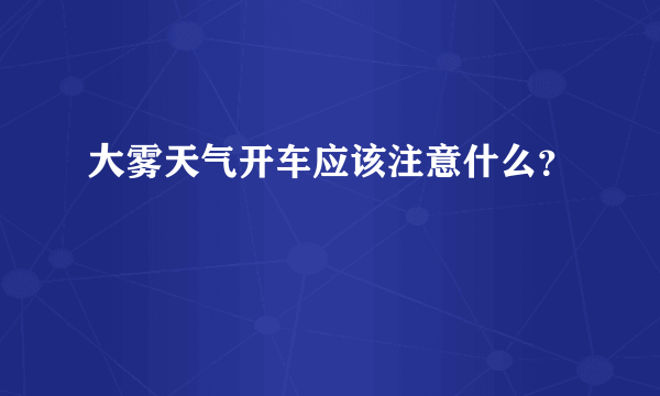 大雾天气开车应该注意什么？