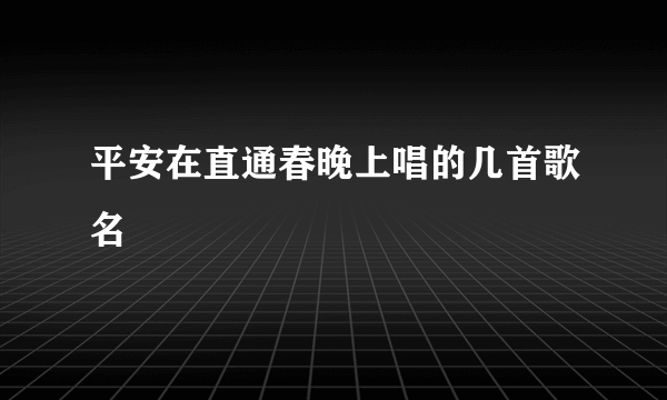 平安在直通春晚上唱的几首歌名