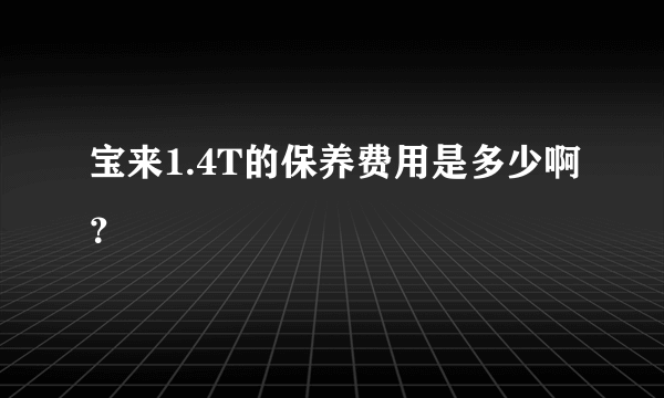 宝来1.4T的保养费用是多少啊？