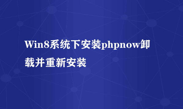 Win8系统下安装phpnow卸载并重新安装