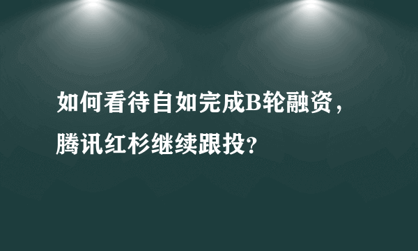 如何看待自如完成B轮融资，腾讯红杉继续跟投？