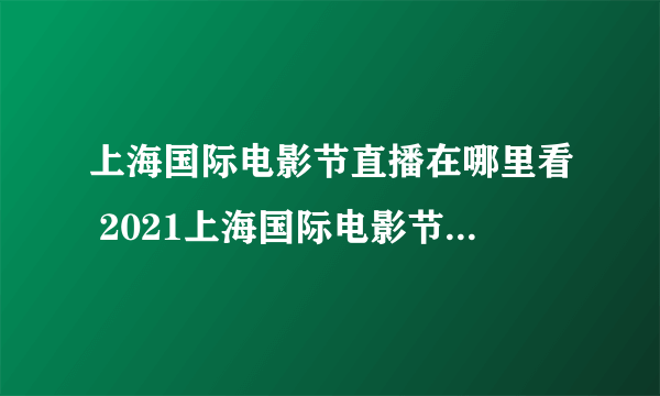 上海国际电影节直播在哪里看 2021上海国际电影节直播地址