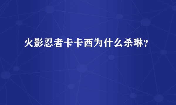 火影忍者卡卡西为什么杀琳？