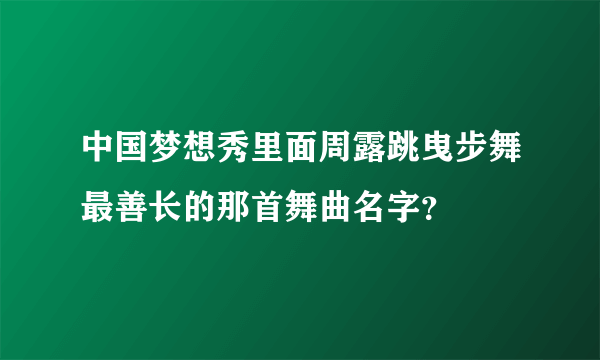 中国梦想秀里面周露跳曳步舞最善长的那首舞曲名字？