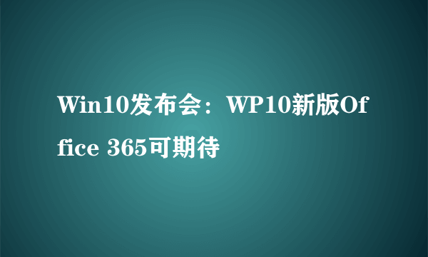 Win10发布会：WP10新版Office 365可期待