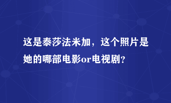 这是泰莎法米加，这个照片是她的哪部电影or电视剧？