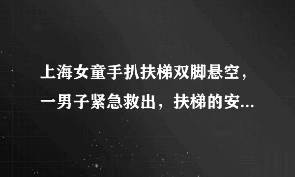 上海女童手扒扶梯双脚悬空，一男子紧急救出，扶梯的安全隐患有哪些？