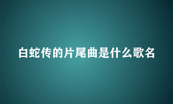 白蛇传的片尾曲是什么歌名