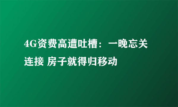 4G资费高遭吐槽：一晚忘关连接 房子就得归移动