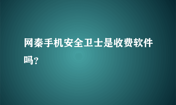 网秦手机安全卫士是收费软件吗？