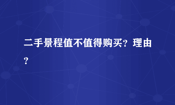 二手景程值不值得购买？理由？