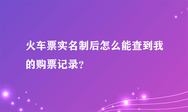 火车票实名制后怎么能查到我的购票记录？