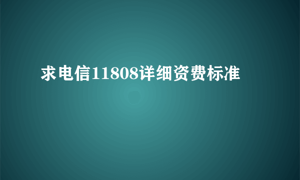 求电信11808详细资费标准