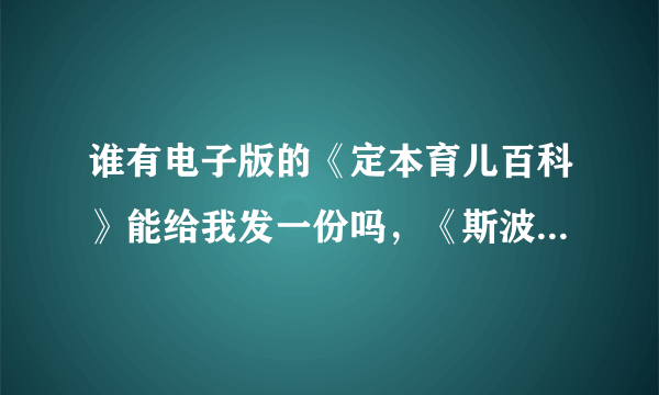 谁有电子版的《定本育儿百科》能给我发一份吗，《斯波克育儿经》要是有电子版的也给我发一份好吗，谢谢