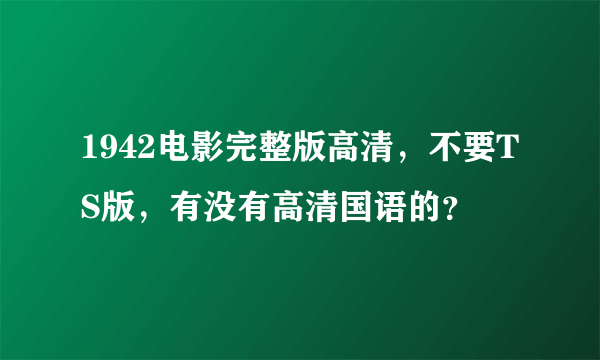 1942电影完整版高清，不要TS版，有没有高清国语的？