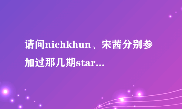 请问nichkhun、宋茜分别参加过那几期starking