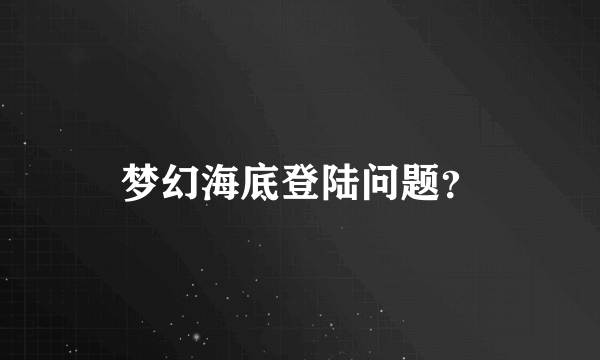 梦幻海底登陆问题？