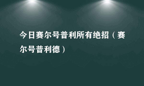 今日赛尔号普利所有绝招（赛尔号普利德）