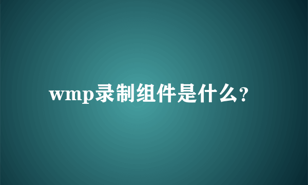 wmp录制组件是什么？