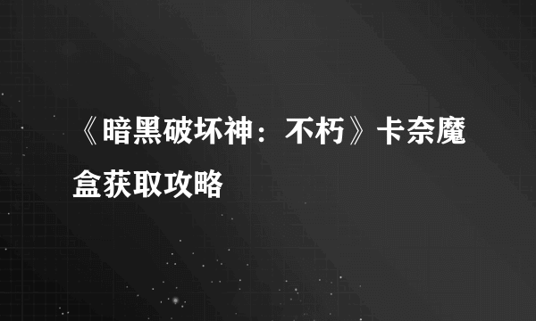 《暗黑破坏神：不朽》卡奈魔盒获取攻略