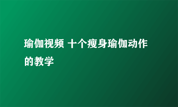 瑜伽视频 十个瘦身瑜伽动作的教学