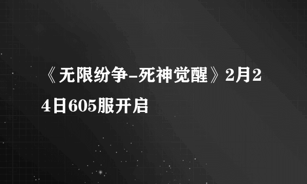 《无限纷争-死神觉醒》2月24日605服开启