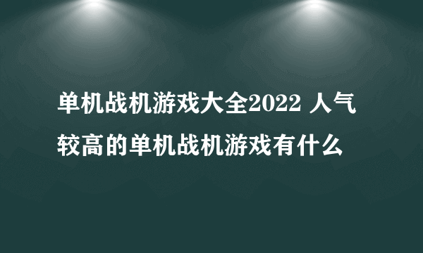 单机战机游戏大全2022 人气较高的单机战机游戏有什么