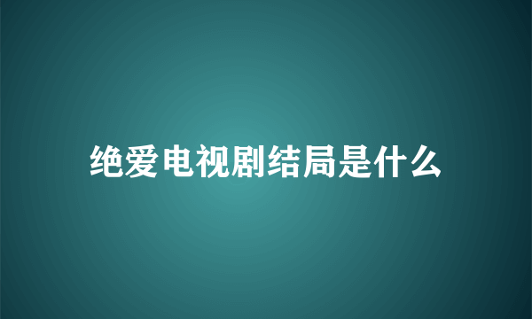 绝爱电视剧结局是什么