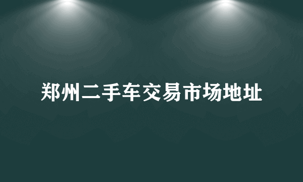 郑州二手车交易市场地址