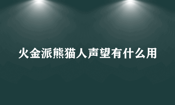 火金派熊猫人声望有什么用