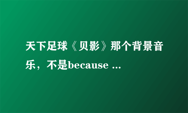 天下足球《贝影》那个背景音乐，不是because of you,像是一个狠悲惨的一个小提琴曲