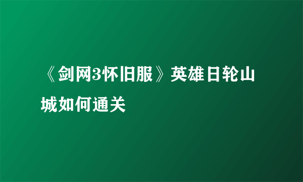 《剑网3怀旧服》英雄日轮山城如何通关