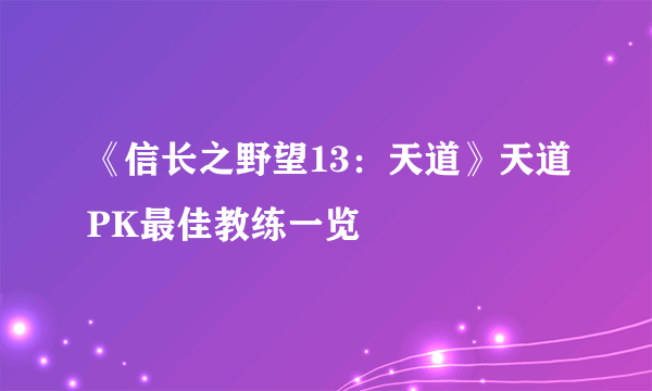 《信长之野望13：天道》天道PK最佳教练一览