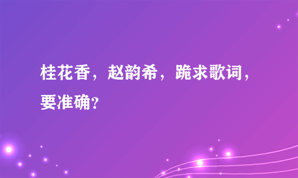 桂花香，赵韵希，跪求歌词，要准确？