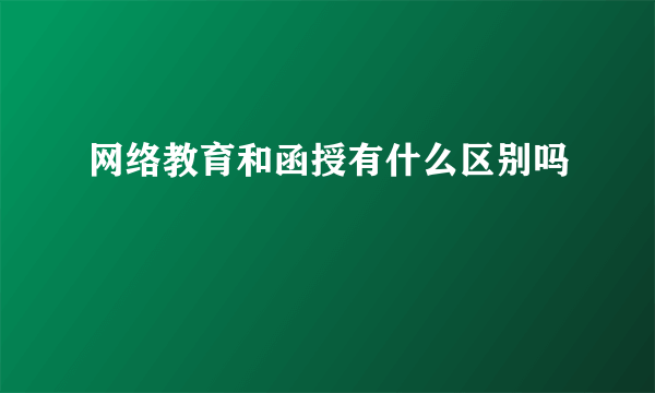 网络教育和函授有什么区别吗