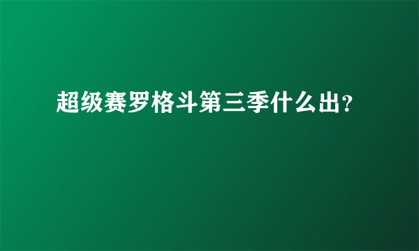 超级赛罗格斗第三季什么出？