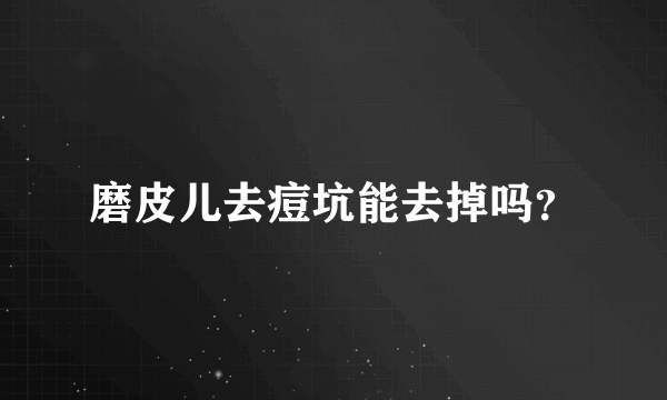 磨皮儿去痘坑能去掉吗？