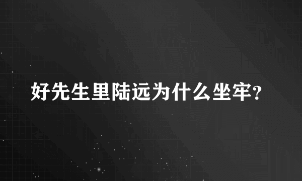 好先生里陆远为什么坐牢？