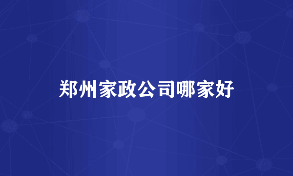 郑州家政公司哪家好