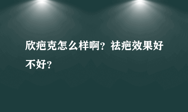 欣疤克怎么样啊？祛疤效果好不好？