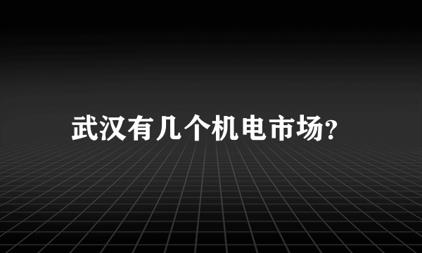 武汉有几个机电市场？