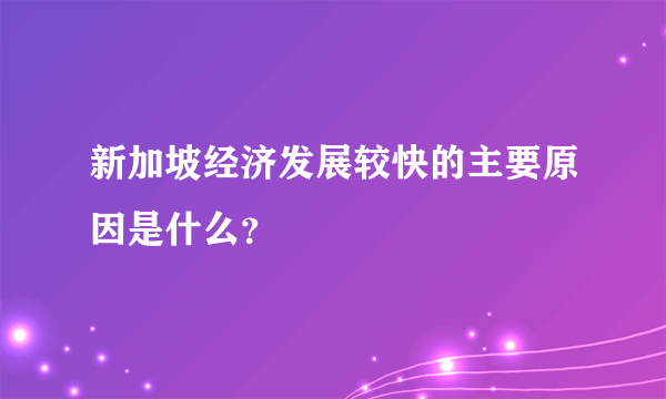 新加坡经济发展较快的主要原因是什么？