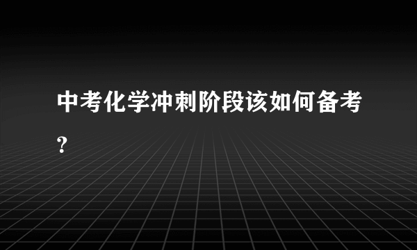 中考化学冲刺阶段该如何备考？