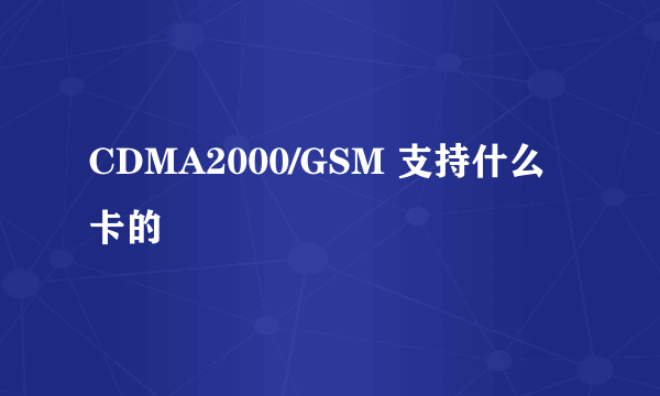 CDMA2000/GSM 支持什么卡的