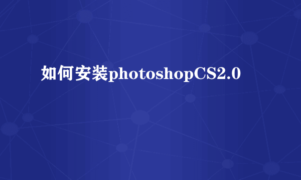 如何安装photoshopCS2.0