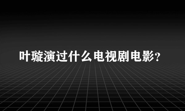 叶璇演过什么电视剧电影？