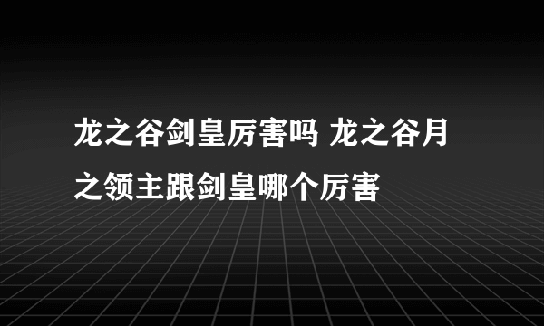 龙之谷剑皇厉害吗 龙之谷月之领主跟剑皇哪个厉害