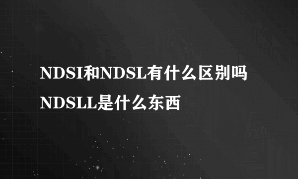 NDSI和NDSL有什么区别吗 NDSLL是什么东西