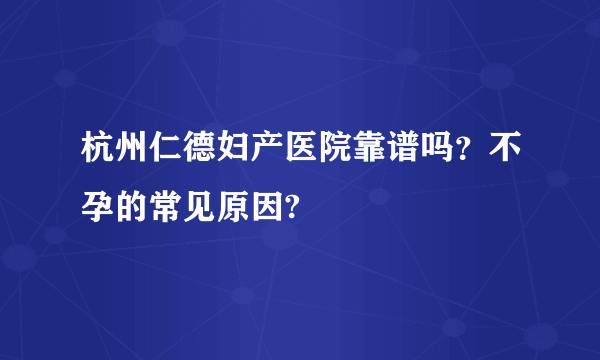 杭州仁德妇产医院靠谱吗？不孕的常见原因?